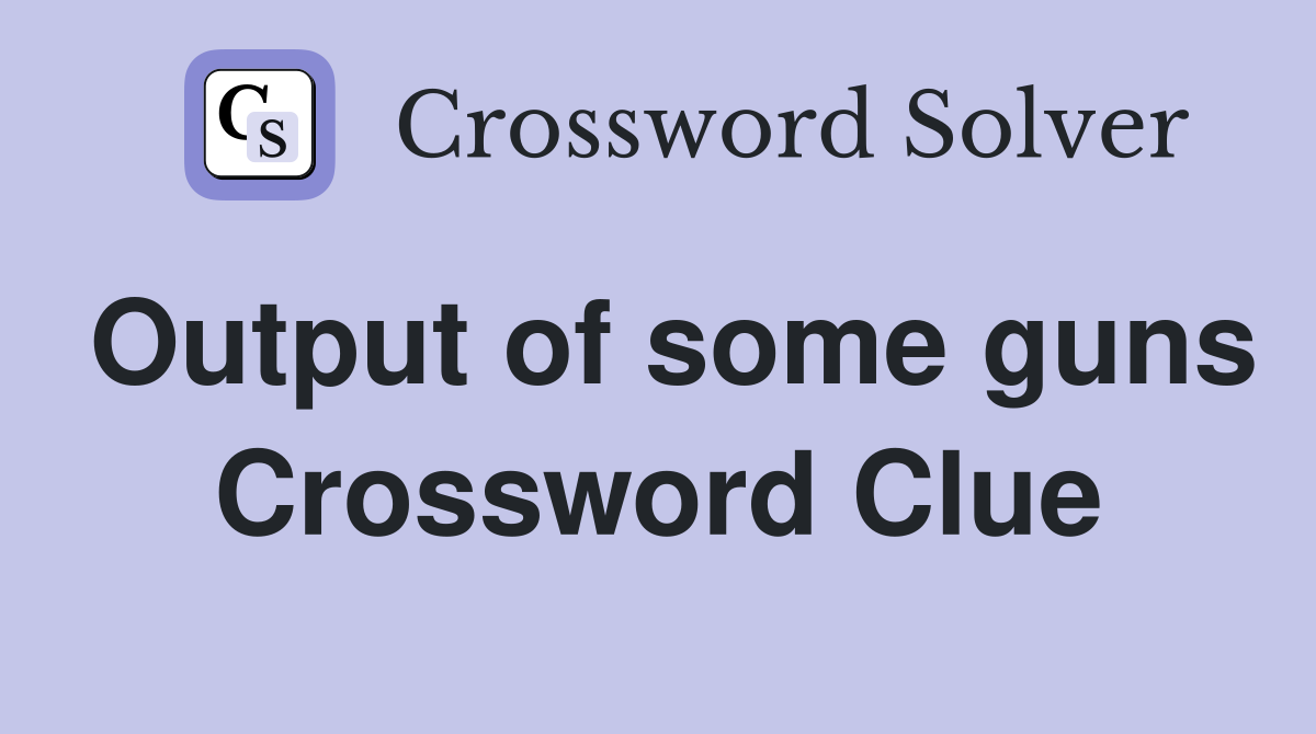 Output of some guns Crossword Clue