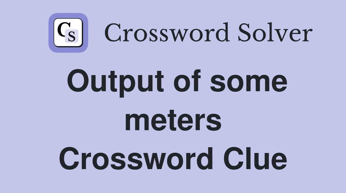 Output of some meters Crossword Clue