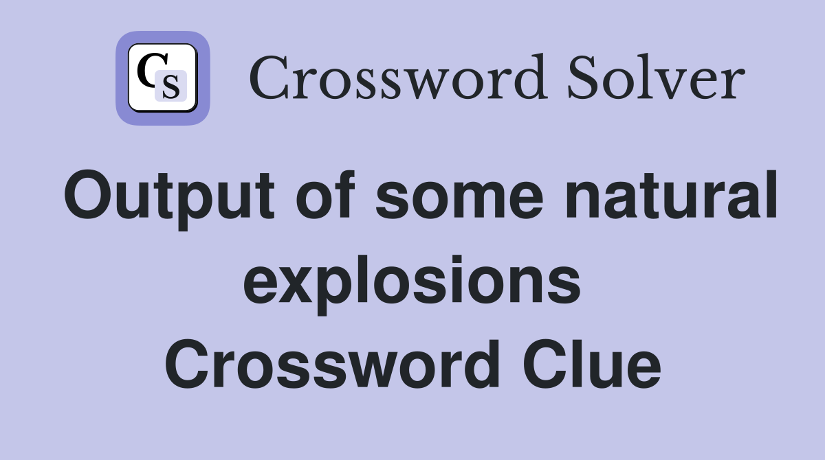 Output of some natural explosions Crossword Clue
