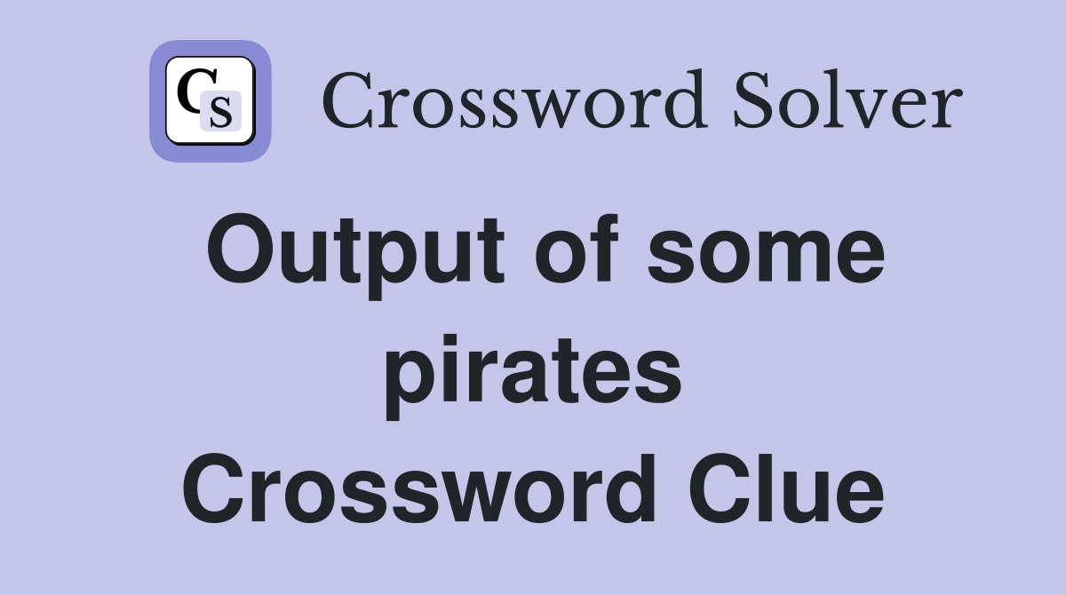 Output of some pirates Crossword Clue