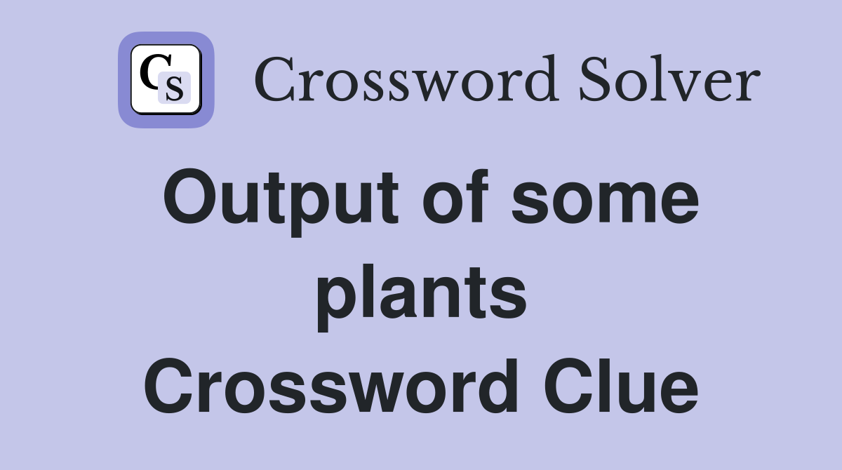 Output of some plants Crossword Clue