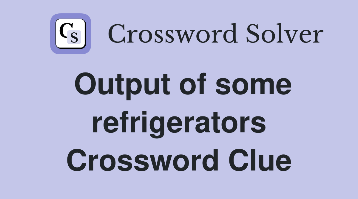 Output of some refrigerators Crossword Clue