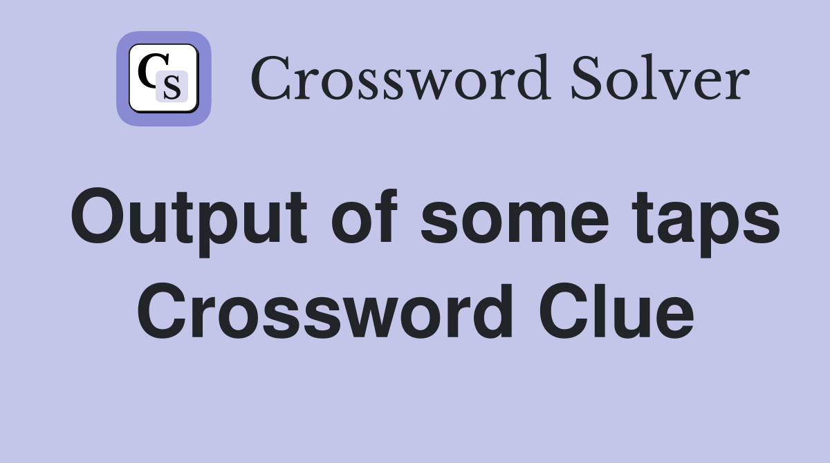 Output of some taps Crossword Clue