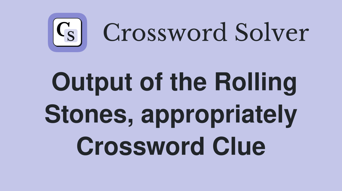 Output of the Rolling Stones, appropriately Crossword Clue