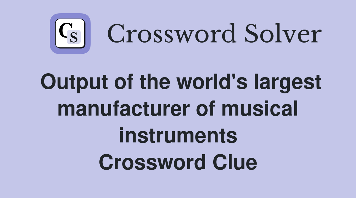 Output of the world's largest manufacturer of musical instruments Crossword Clue