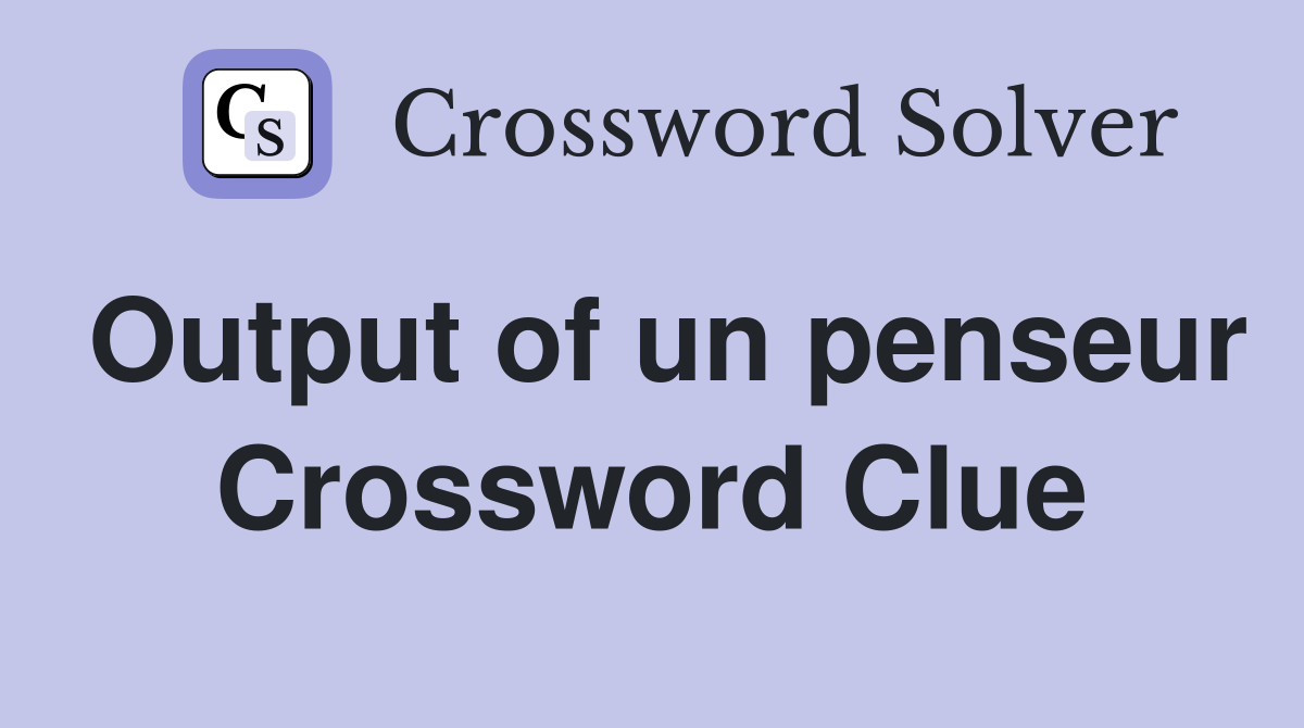 Output of un penseur Crossword Clue