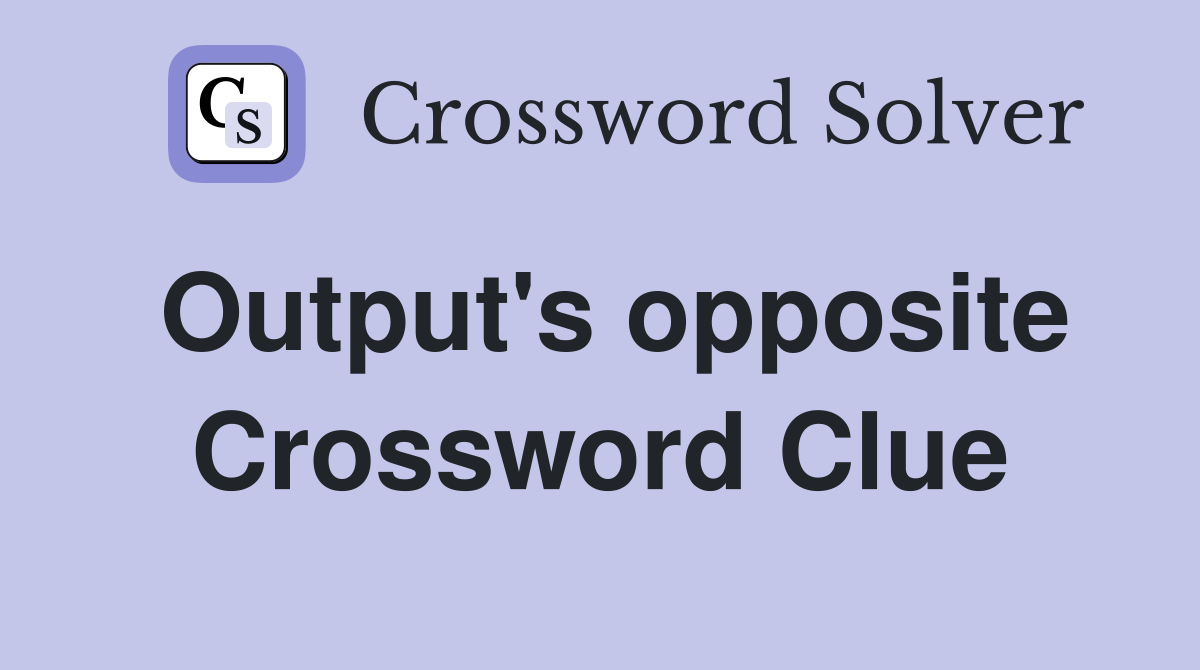 Output's opposite Crossword Clue