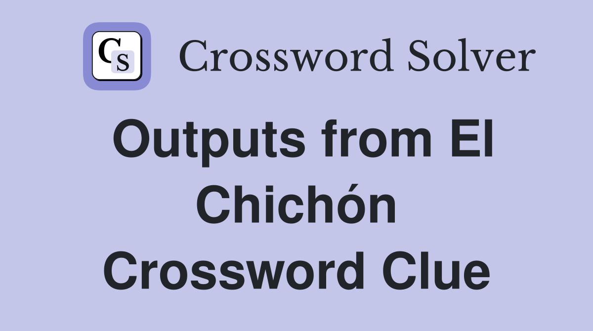 Outputs from El Chichón Crossword Clue