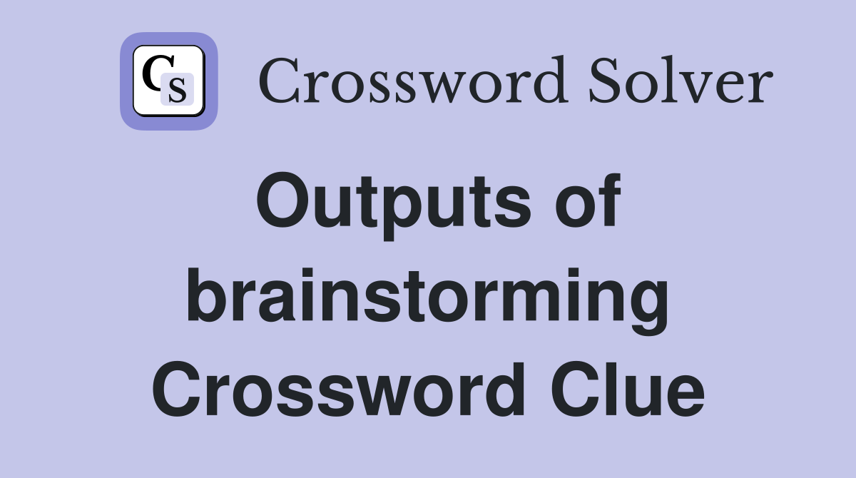 Outputs of brainstorming Crossword Clue