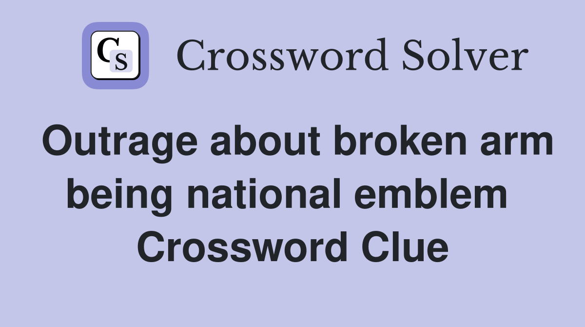 Outrage about broken arm being national emblem  Crossword Clue
