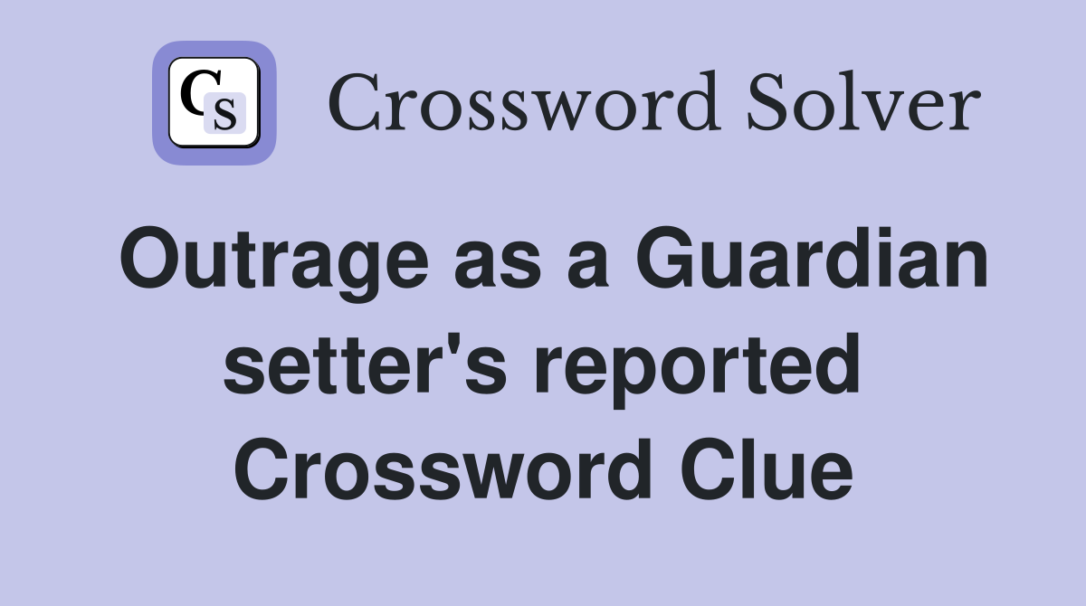 Outrage as a Guardian setter's reported Crossword Clue