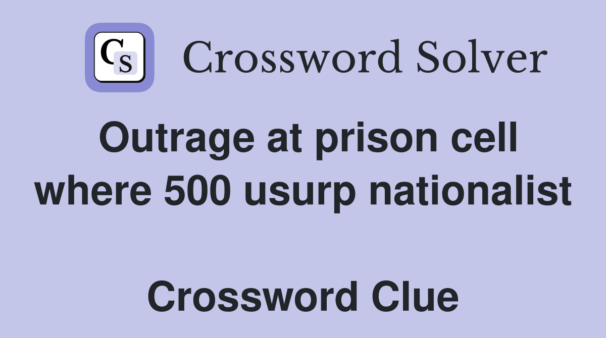 Outrage at prison cell where 500 usurp nationalist  Crossword Clue