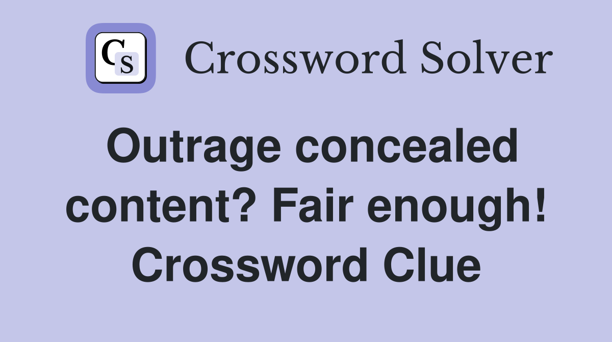 Outrage concealed content? Fair enough! Crossword Clue