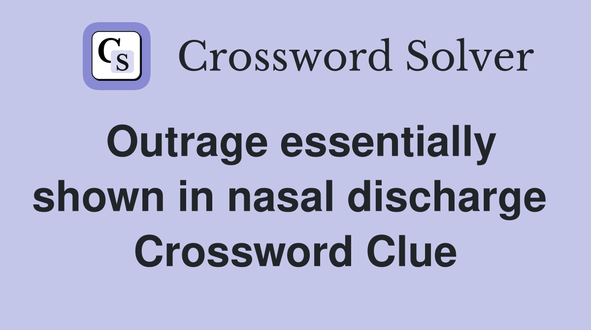 Outrage essentially shown in nasal discharge  Crossword Clue