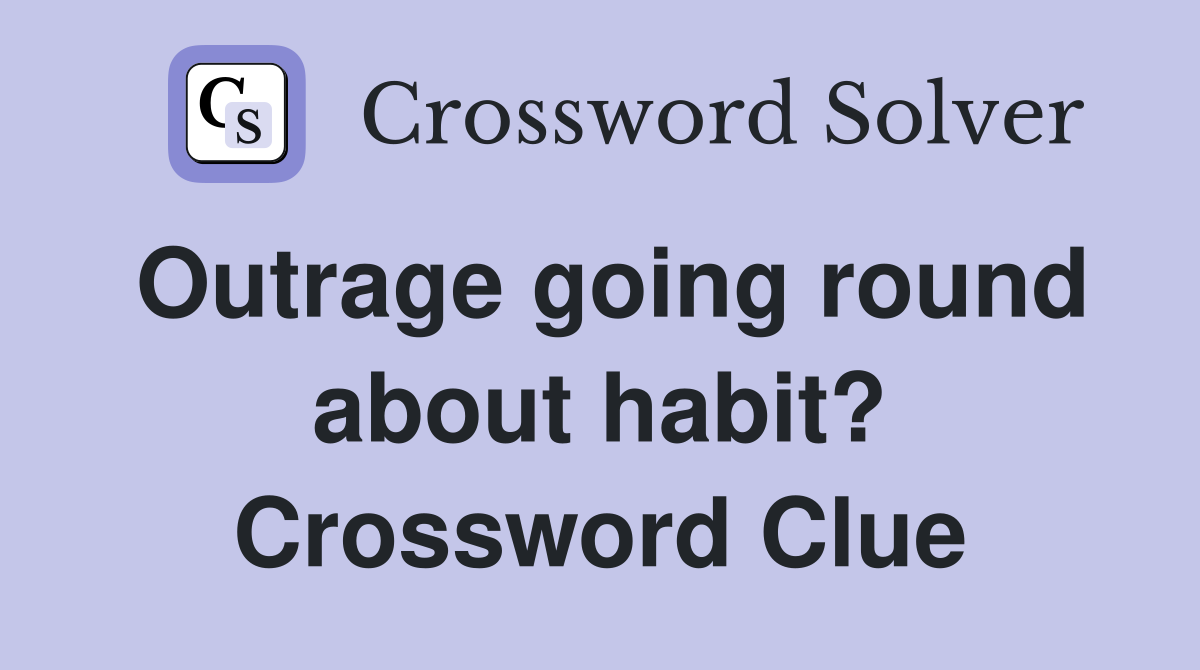 Outrage going round about habit? Crossword Clue