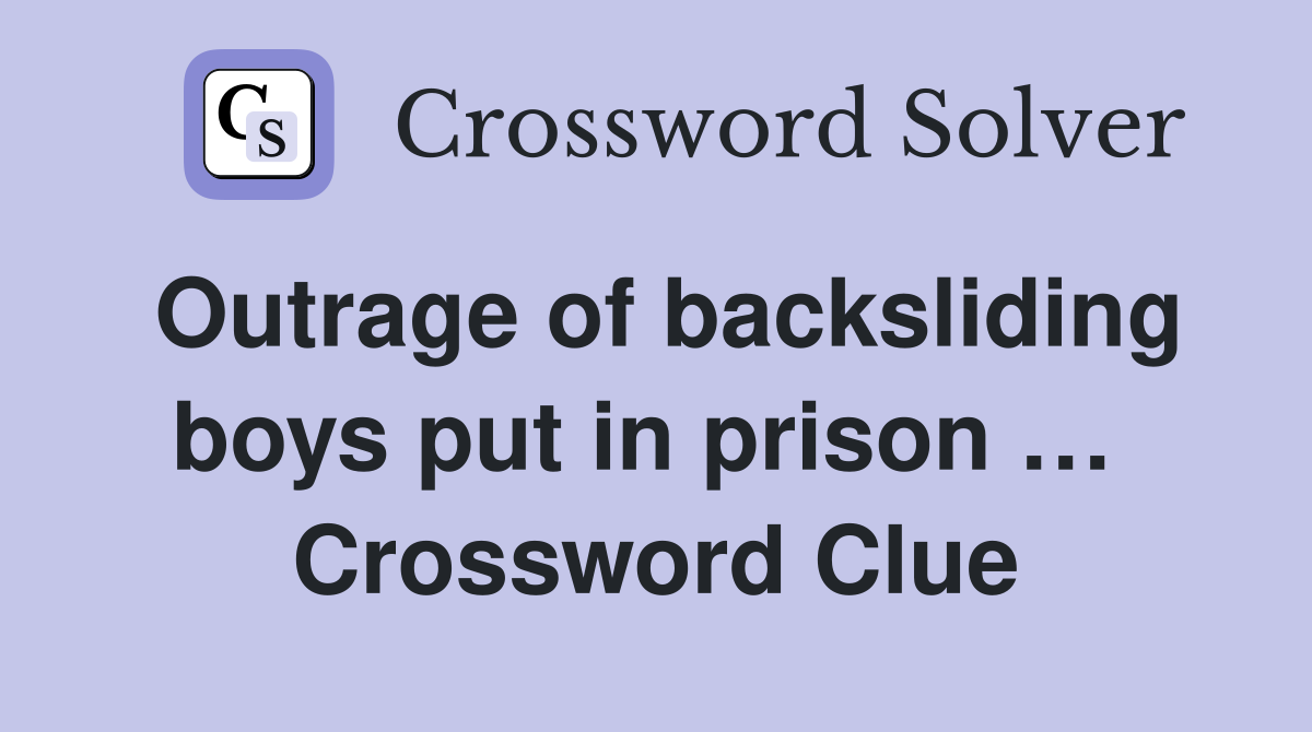 Outrage of backsliding boys put in prison …  Crossword Clue