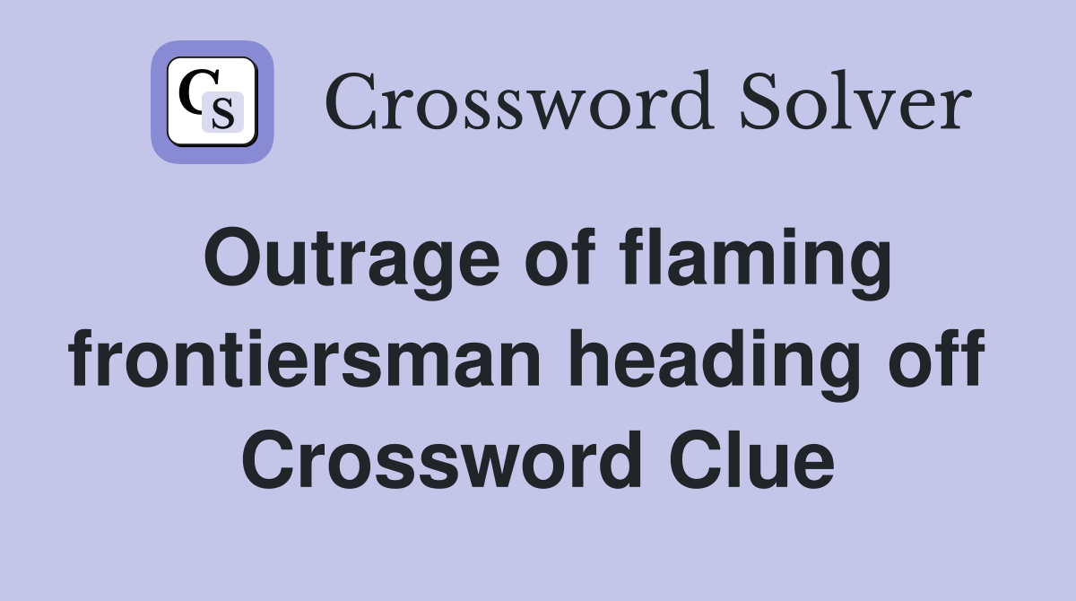 Outrage of flaming frontiersman heading off  Crossword Clue