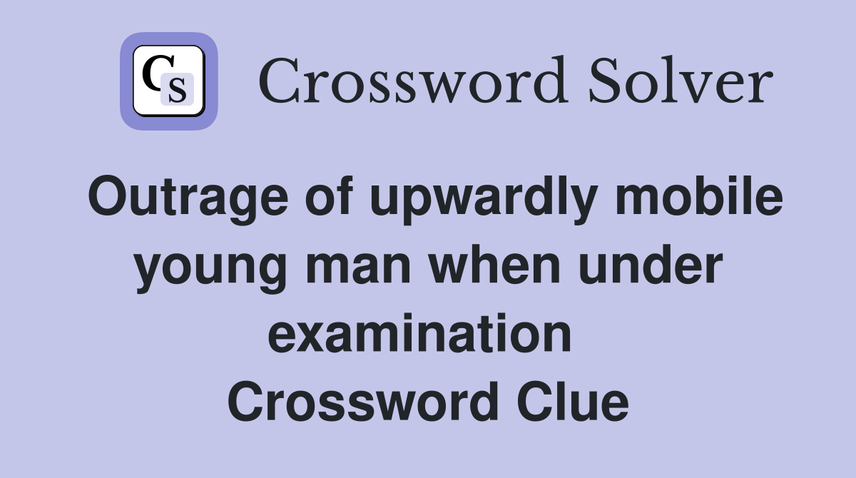 Outrage of upwardly mobile young man when under examination  Crossword Clue