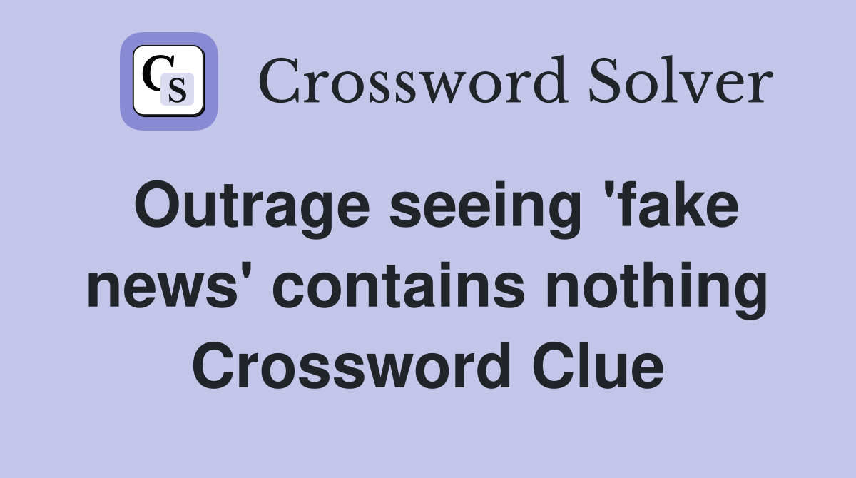 Outrage seeing 'fake news' contains nothing Crossword Clue