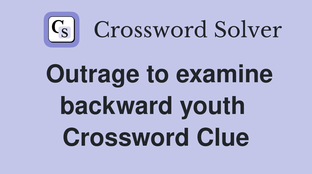 Outrage to examine backward youth  Crossword Clue
