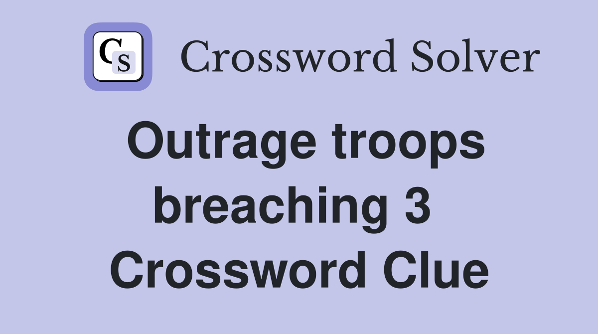 Outrage troops breaching 3  Crossword Clue