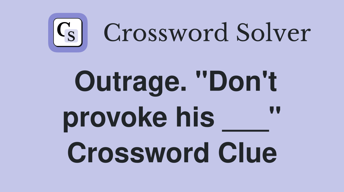 Outrage. "Don't provoke his ___" Crossword Clue