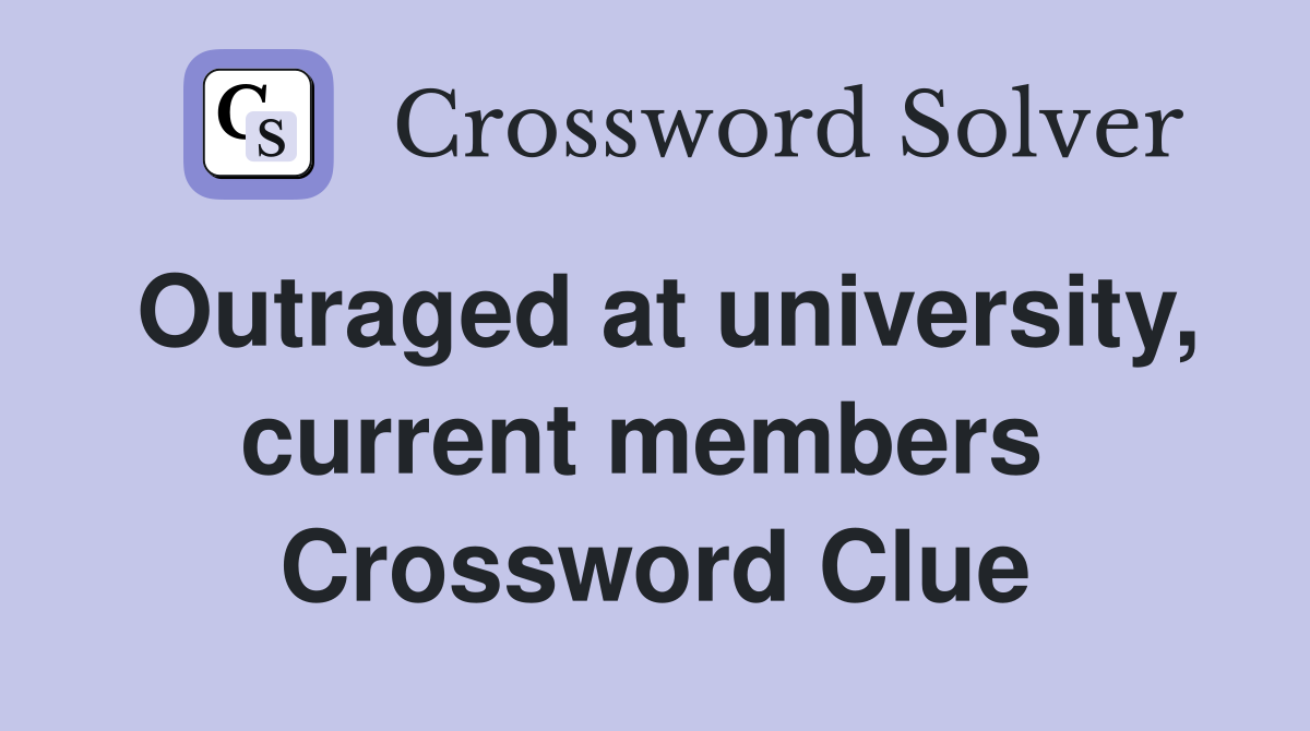 Outraged at university, current members  Crossword Clue