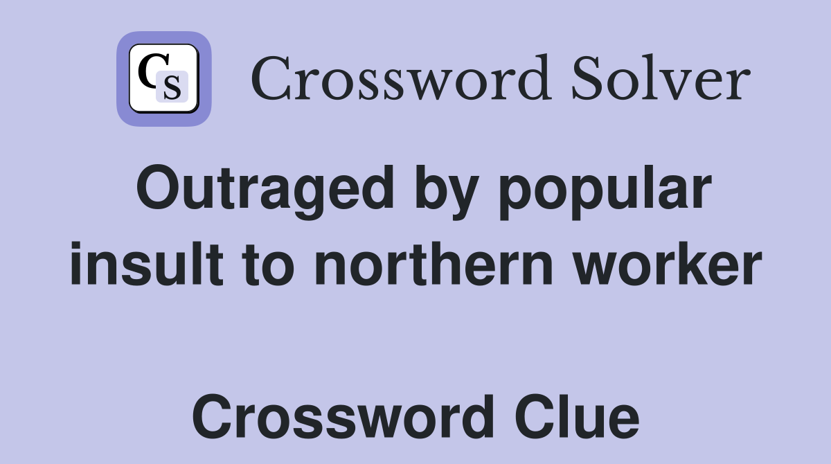 Outraged by popular insult to northern worker  Crossword Clue