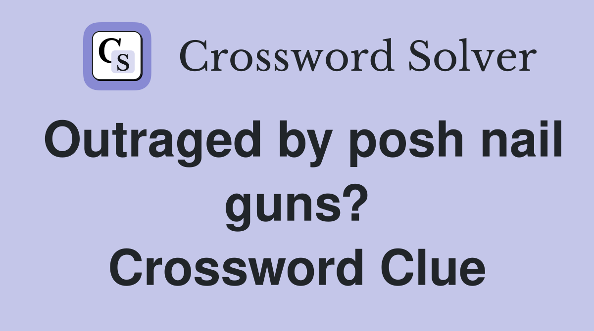 Outraged by posh nail guns? Crossword Clue
