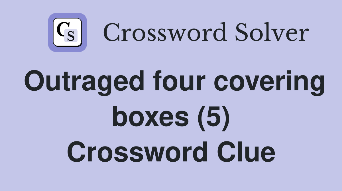 Outraged four covering boxes (5) Crossword Clue