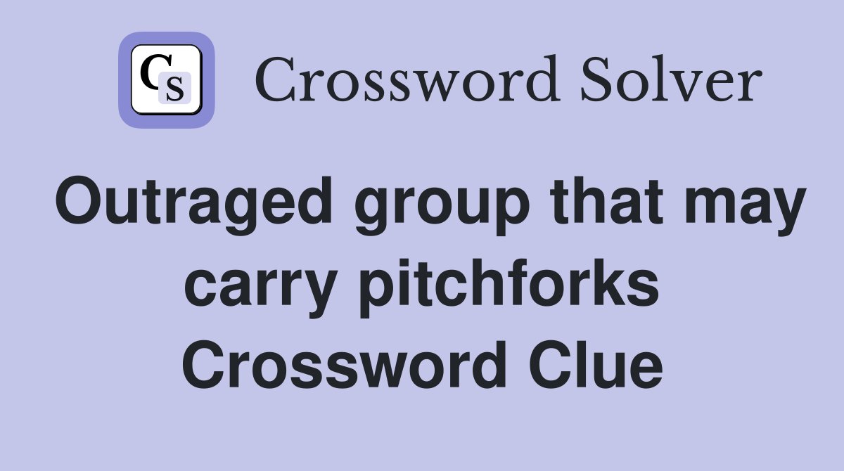 Outraged group that may carry pitchforks Crossword Clue