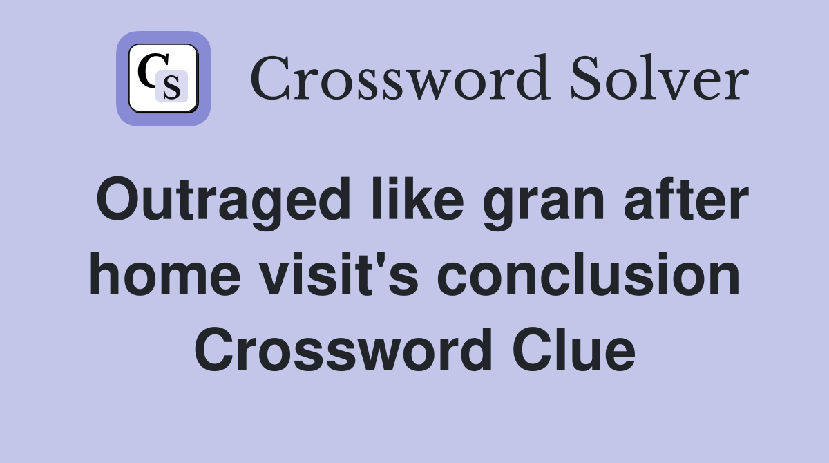 Outraged like gran after home visit's conclusion Crossword Clue