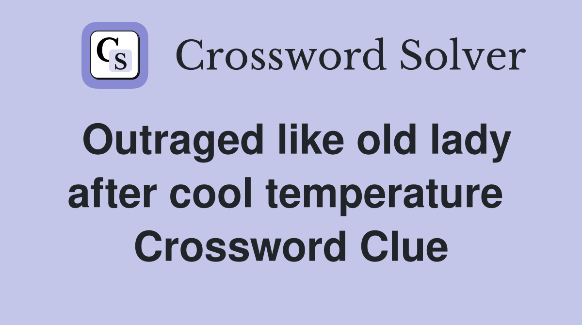 Outraged like old lady after cool temperature  Crossword Clue