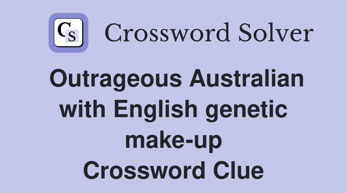 Outrageous Australian with English genetic make-up Crossword Clue