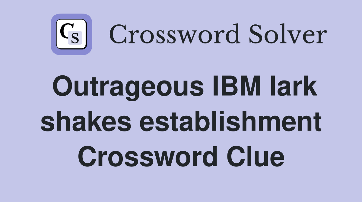 Outrageous IBM lark shakes establishment Crossword Clue