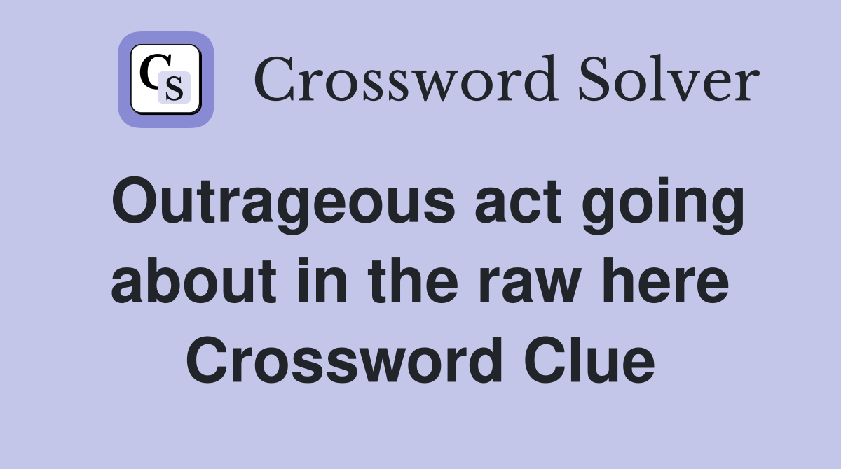 Outrageous act going about in the raw here Crossword Clue