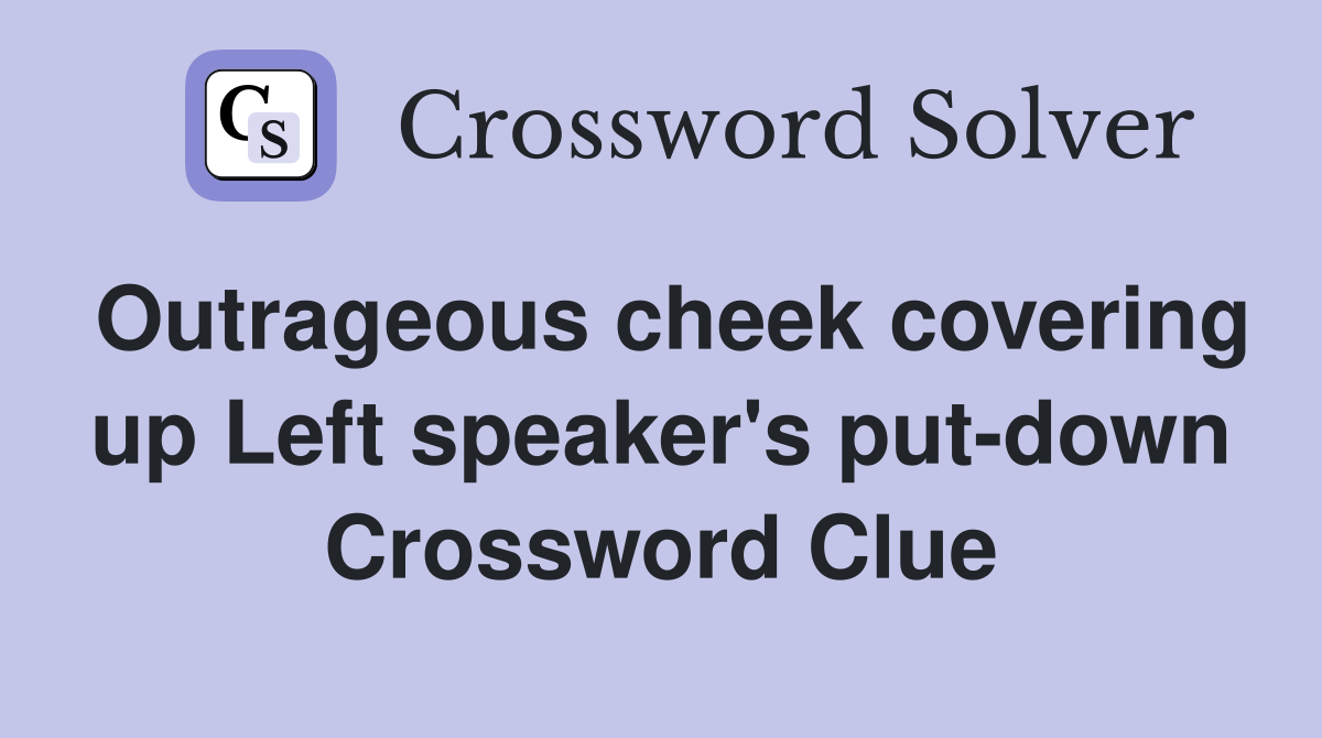 Outrageous cheek covering up Left speaker's put-down Crossword Clue