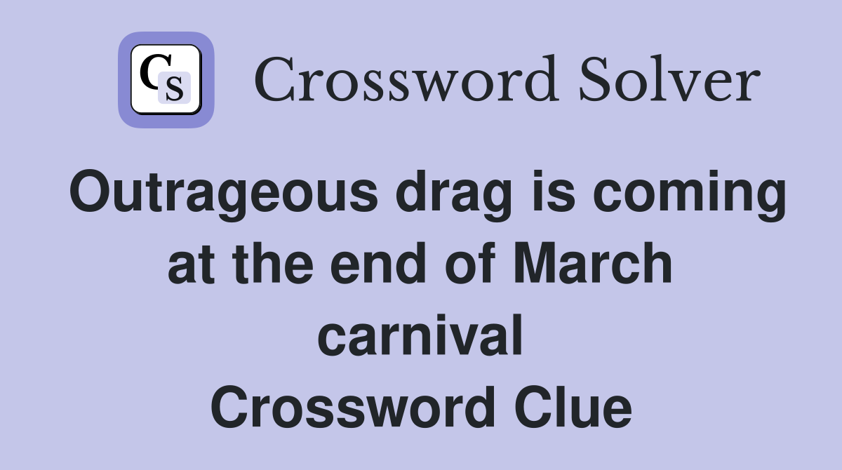 Outrageous drag is coming at the end of March carnival Crossword Clue