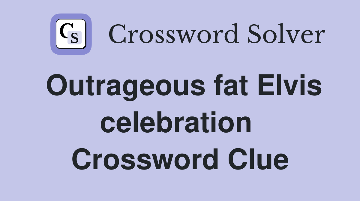 Outrageous fat Elvis celebration  Crossword Clue