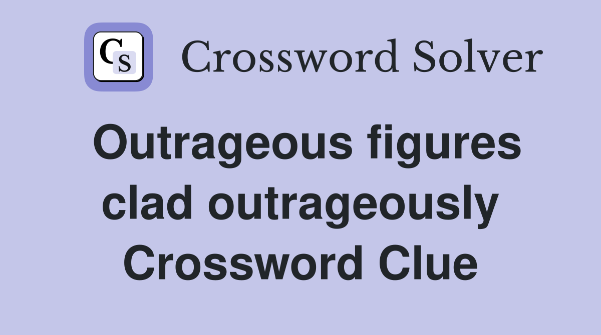 Outrageous figures clad outrageously Crossword Clue