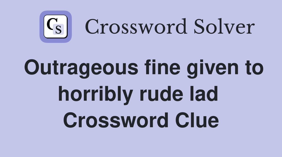 Outrageous fine given to horribly rude lad  Crossword Clue