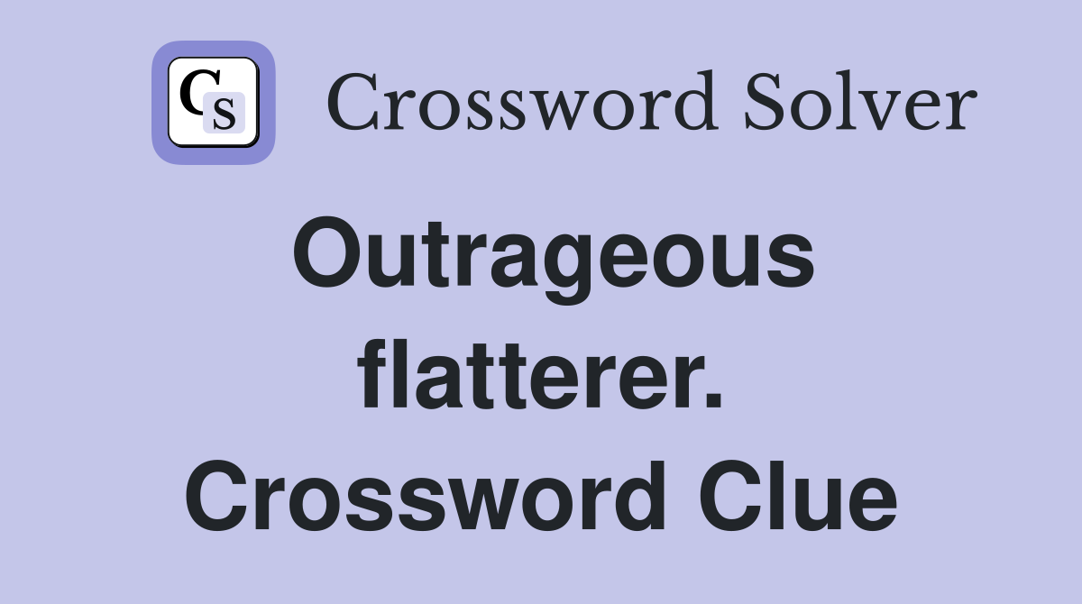 Outrageous flatterer. Crossword Clue