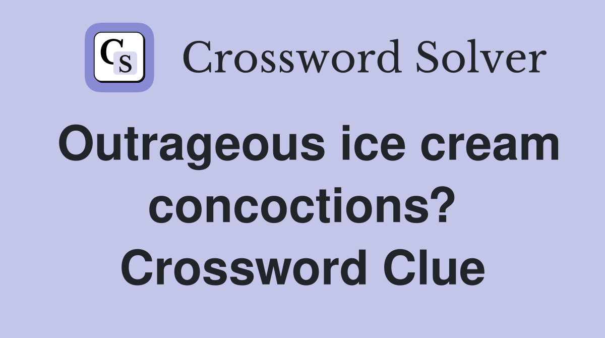 Outrageous ice cream concoctions? Crossword Clue