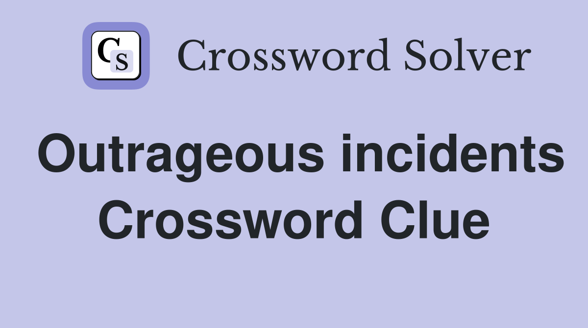 Outrageous incidents Crossword Clue