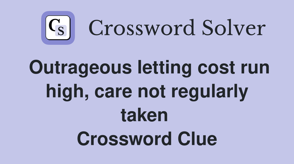 Outrageous letting cost run high, care not regularly taken  Crossword Clue