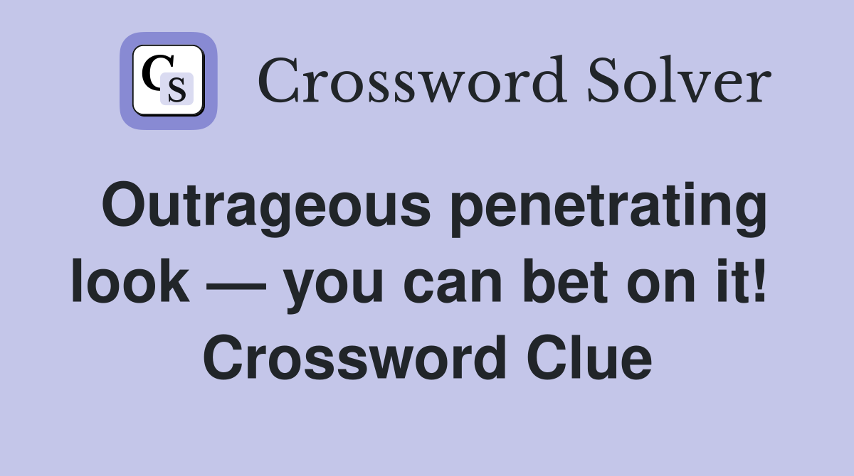Outrageous penetrating look — you can bet on it!  Crossword Clue