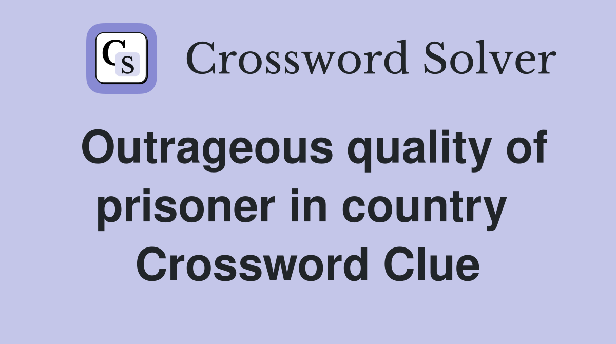 Outrageous quality of prisoner in country  Crossword Clue