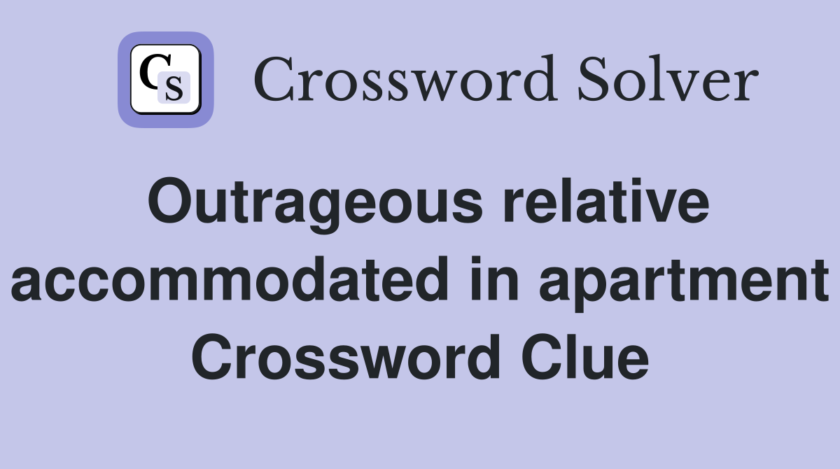 Outrageous relative accommodated in apartment Crossword Clue