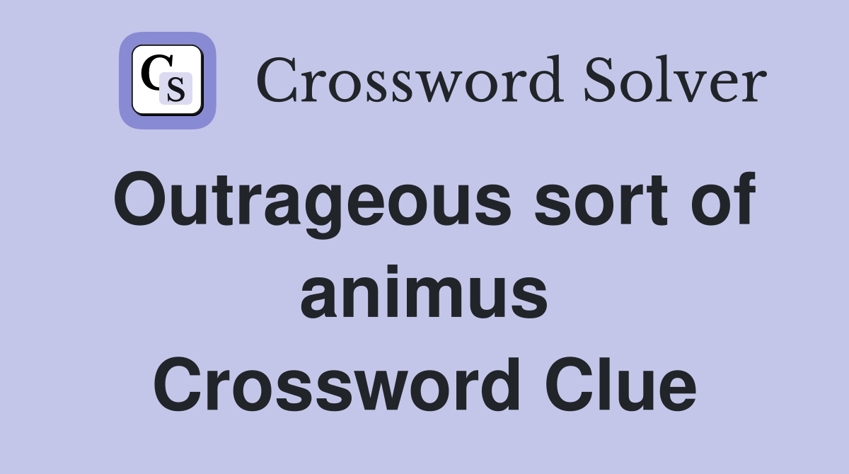 Outrageous sort of animus Crossword Clue