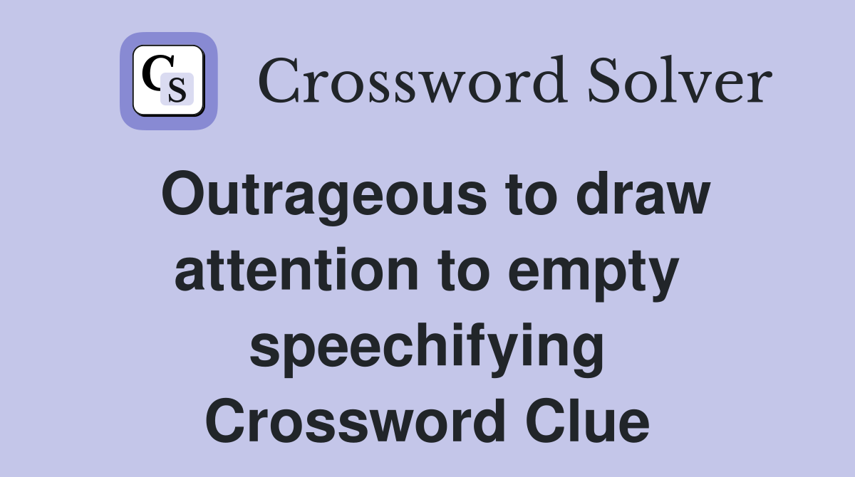 Outrageous to draw attention to empty speechifying Crossword Clue
